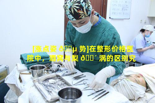 [涨点姿 🌵 势]在整形价格医院中，酒窝与梨 🌴 涡的区别究竟有何关键要点